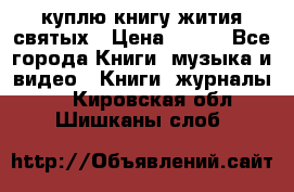 куплю книгу жития святых › Цена ­ 700 - Все города Книги, музыка и видео » Книги, журналы   . Кировская обл.,Шишканы слоб.